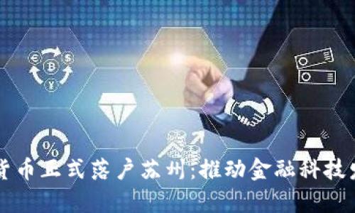 中国数字货币正式落户苏州：推动金融科技发展新篇章