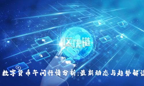  数字货币午间行情分析：最新动态与趋势解读