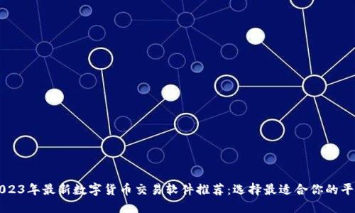 2023年最新数字货币交易软件推荐：选择最适合你的平台