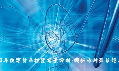 2023年数字货币投资前景分析：哪些币种最值得关注？