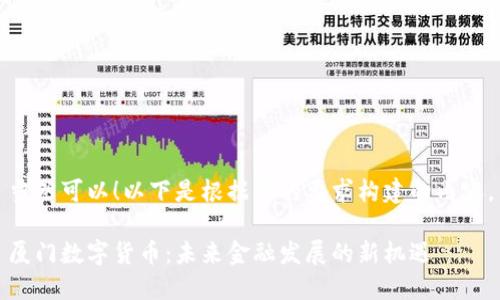 当然可以！以下是根据您的要求构建的内容。

厦门数字货币：未来金融发展的新机遇