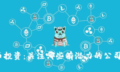 数字货币投资：关注哪些有潜力的公司和项目？