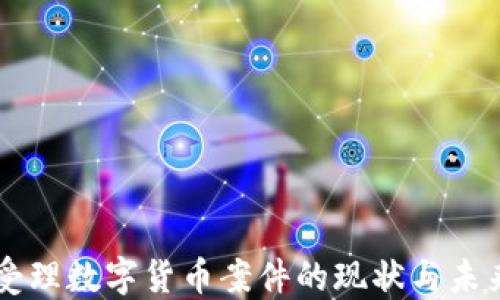 
法院受理数字货币案件的现状与未来展望