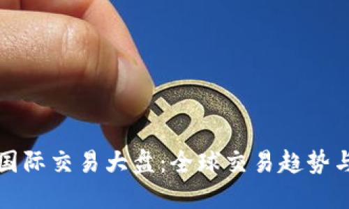 数字货币国际交易大盘：全球交易趋势与未来展望