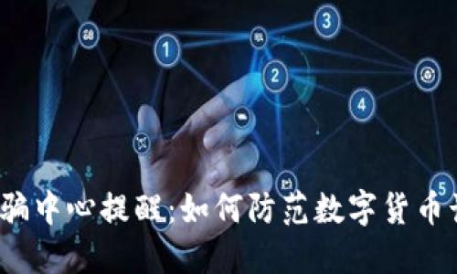 反诈骗中心提醒：如何防范数字货币诈骗？