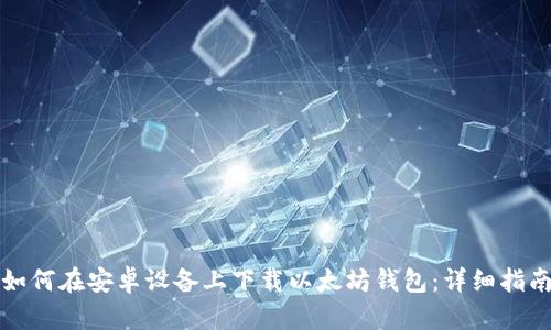 如何在安卓设备上下载以太坊钱包：详细指南
