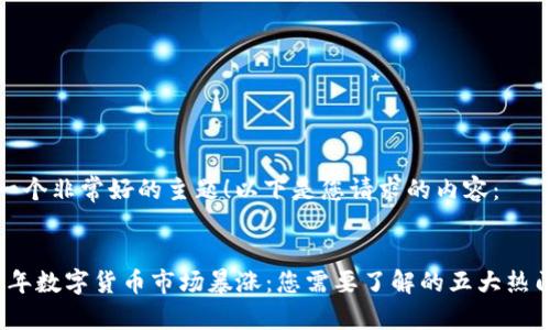这是一个非常好的主题！以下是您请求的内容：


2021年数字货币市场暴涨：您需要了解的五大热门币种