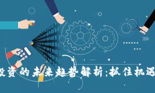 数字货币投资的未来趋势解析：抓住机遇，抢占先机